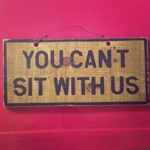“YOU CAN’T SIT WITH US” wooden sign